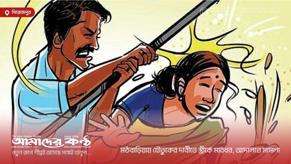 মঠবাড়িয়ায় যৌতুকের দাবীতে স্ত্রীকে মারধর, আদালতে মামলা